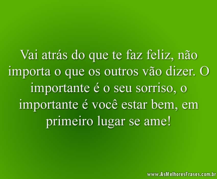 Vai atrás do que te faz feliz As Melhores Frases